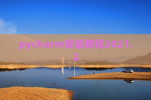 pycharm安装教程2021.2 pycharm安装教程2021.2